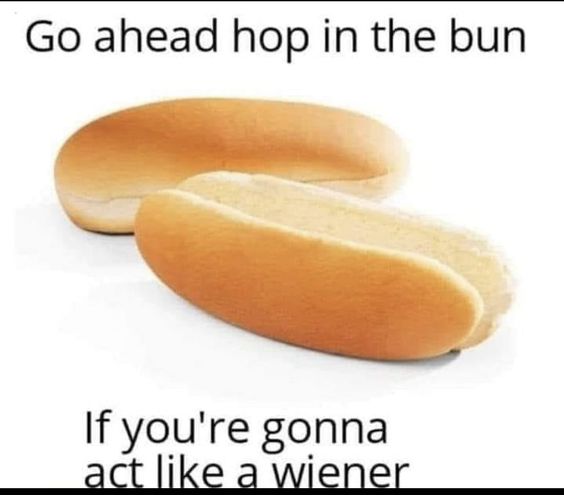 hop in the hotdog bun if you're gonna act like a weiner